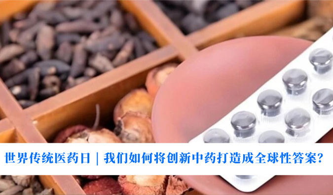 天下古板医药日 | 我们怎样将立异中药打造成全球性谜底？？？